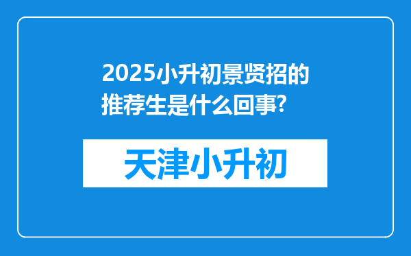 2025小升初景贤招的推荐生是什么回事?