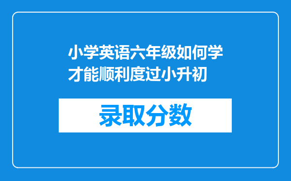 小学英语六年级如何学才能顺利度过小升初