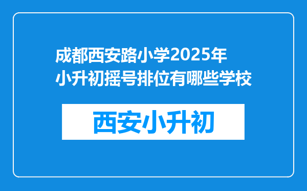 成都西安路小学2025年小升初摇号排位有哪些学校