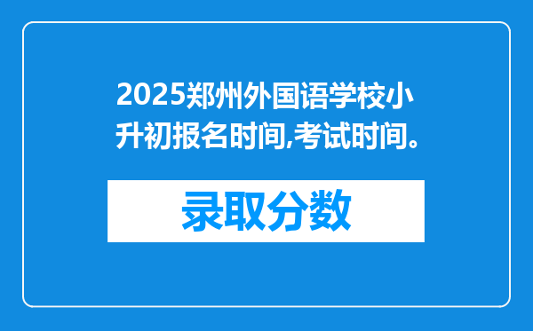 2025郑州外国语学校小升初报名时间,考试时间。