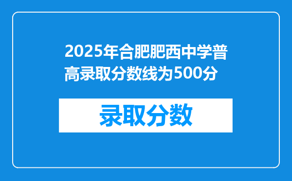 2025年合肥肥西中学普高录取分数线为500分