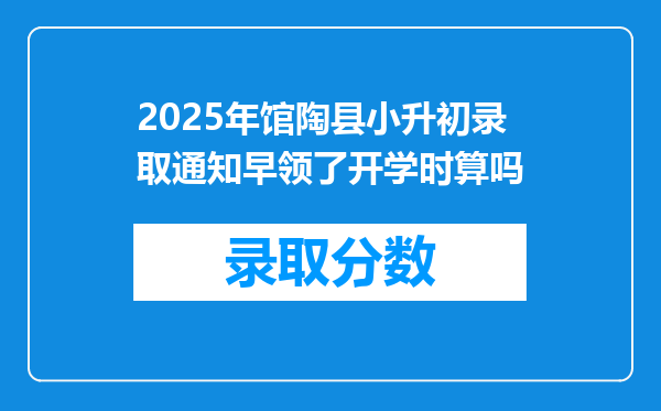 2025年馆陶县小升初录取通知早领了开学时算吗