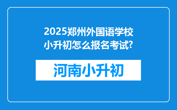 2025郑州外国语学校小升初怎么报名考试?