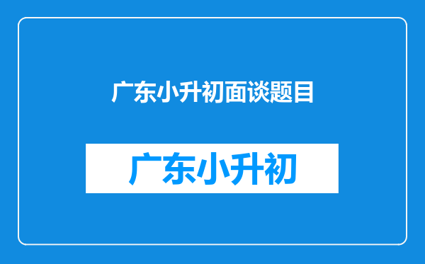 2025小升初白云广雅面试题目,有谁知道,广州民校