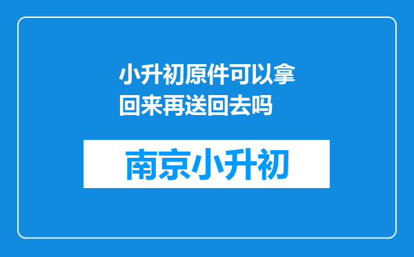 小升初原件可以拿回来再送回去吗