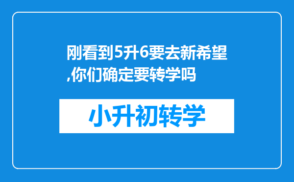 刚看到5升6要去新希望,你们确定要转学吗