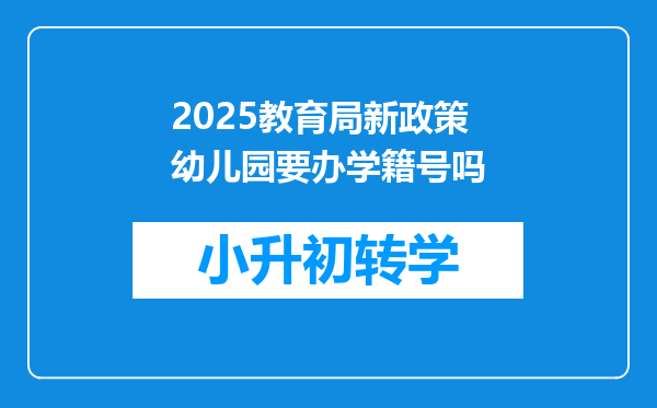 2025教育局新政策幼儿园要办学籍号吗