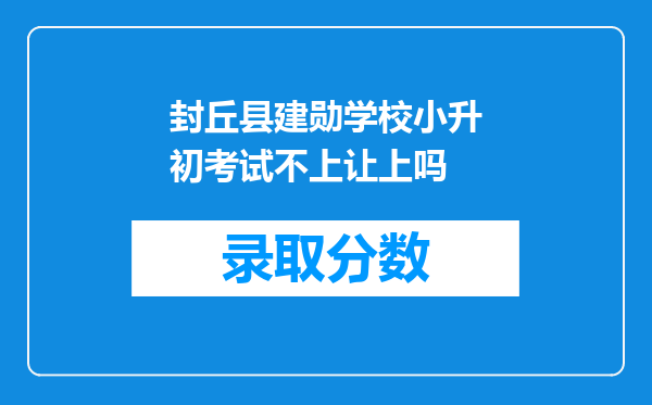 封丘县建勋学校小升初考试不上让上吗