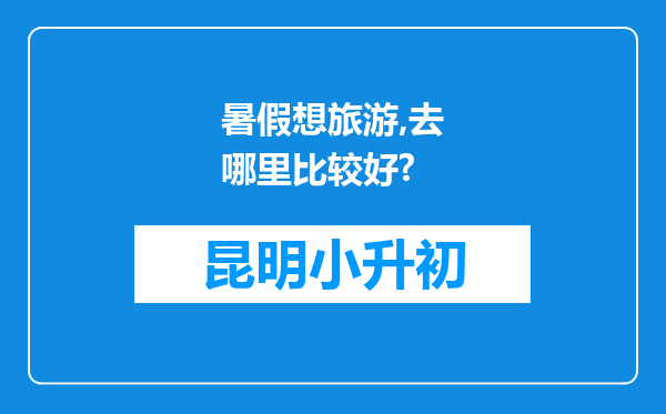 暑假想旅游,去哪里比较好?