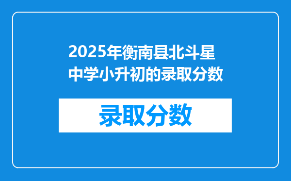 2025年衡南县北斗星中学小升初的录取分数