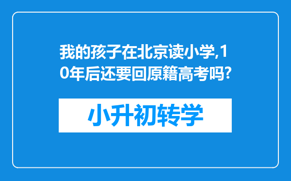 我的孩子在北京读小学,10年后还要回原籍高考吗?