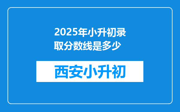 2025年小升初录取分数线是多少