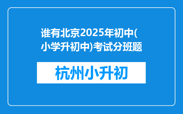 谁有北京2025年初中(小学升初中)考试分班题