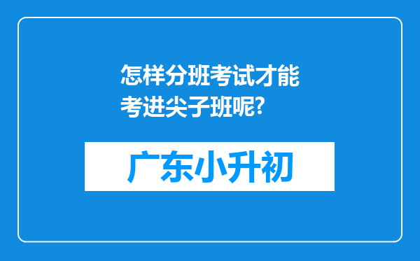 怎样分班考试才能考进尖子班呢?