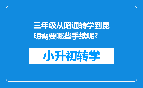 三年级从昭通转学到昆明需要哪些手续呢?