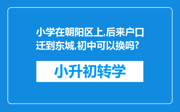 小学在朝阳区上,后来户口迁到东城,初中可以换吗?