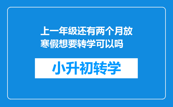 上一年级还有两个月放寒假想要转学可以吗