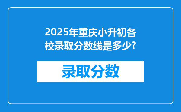 2025年重庆小升初各校录取分数线是多少?