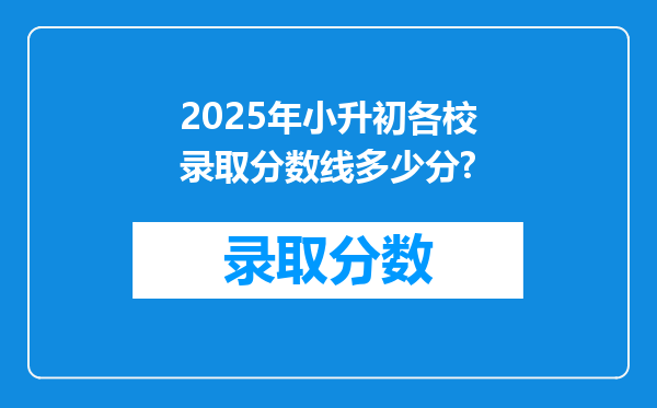 2025年小升初各校录取分数线多少分?