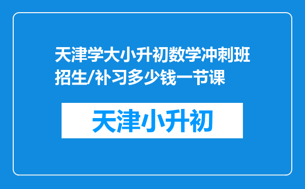 天津学大小升初数学冲刺班招生/补习多少钱一节课