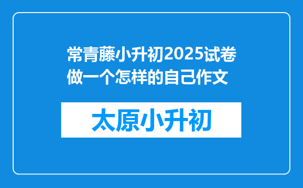 常青藤小升初2025试卷做一个怎样的自己作文