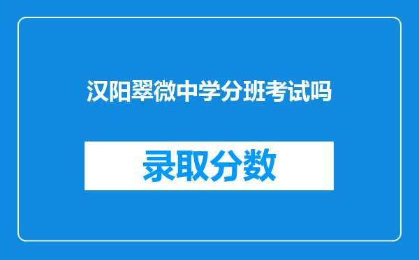 汉阳翠微中学分班考试吗