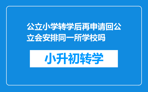 公立小学转学后再申请回公立会安排同一所学校吗