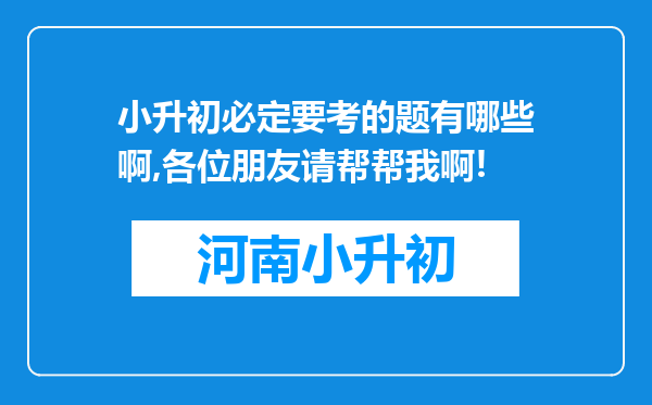 小升初必定要考的题有哪些啊,各位朋友请帮帮我啊!