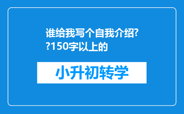 谁给我写个自我介绍??150字以上的