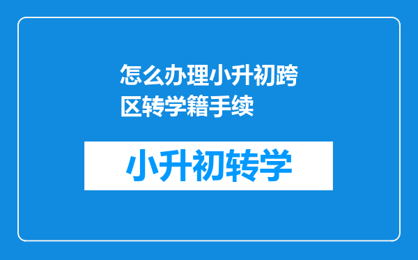 怎么办理小升初跨区转学籍手续