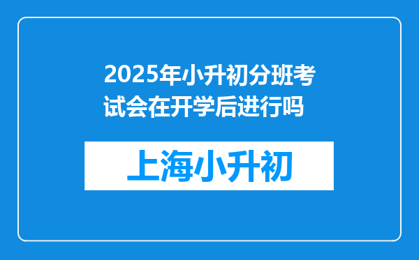 2025年小升初分班考试会在开学后进行吗