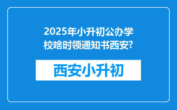 2025年小升初公办学校啥时领通知书西安?