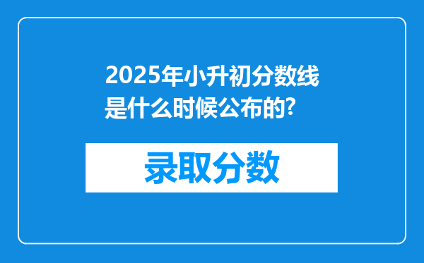 2025年小升初分数线是什么时候公布的?