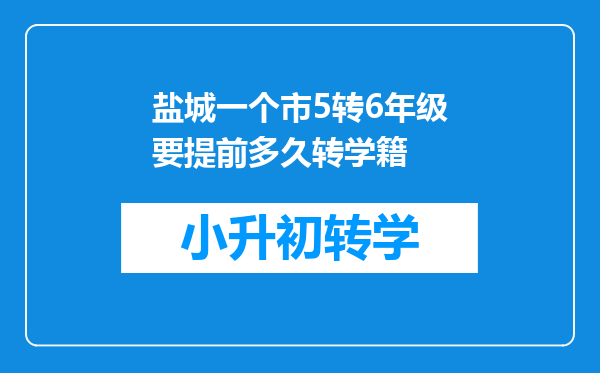 盐城一个市5转6年级要提前多久转学籍