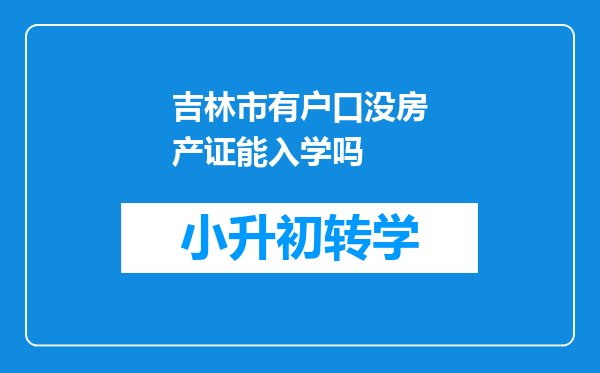 吉林市有户口没房产证能入学吗