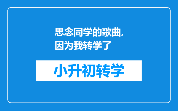 思念同学的歌曲,因为我转学了