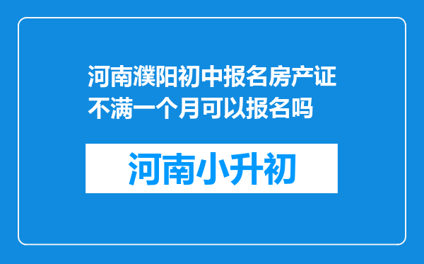 河南濮阳初中报名房产证不满一个月可以报名吗