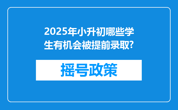 2025年小升初哪些学生有机会被提前录取?