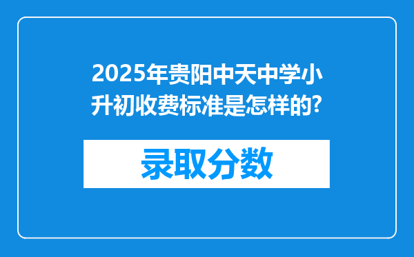 2025年贵阳中天中学小升初收费标准是怎样的?