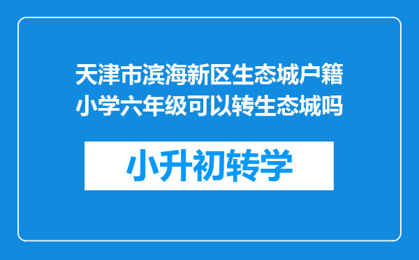 天津市滨海新区生态城户籍小学六年级可以转生态城吗