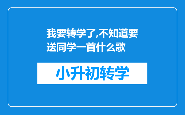 我要转学了,不知道要送同学一首什么歌