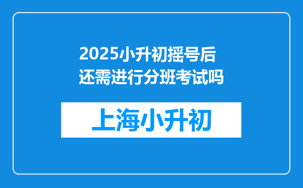 2025小升初摇号后还需进行分班考试吗