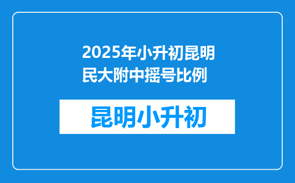 2025年小升初昆明民大附中摇号比例