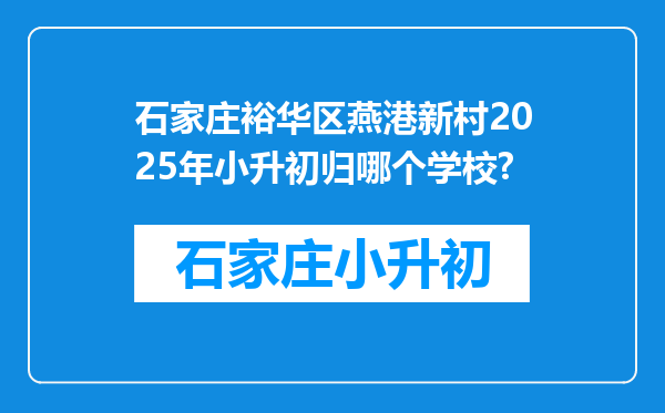 石家庄裕华区燕港新村2025年小升初归哪个学校?