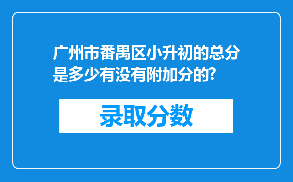 广州市番禺区小升初的总分是多少有没有附加分的?