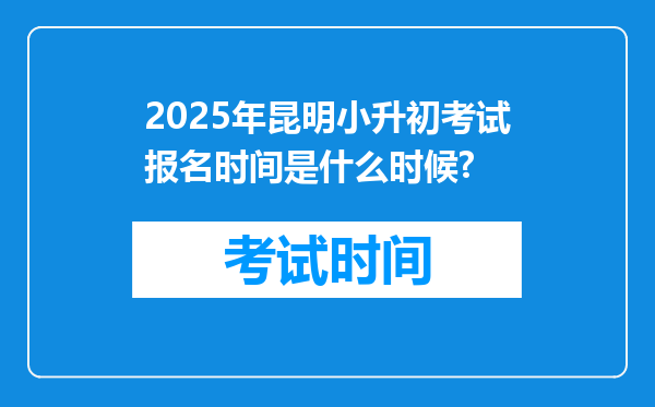 2025年昆明小升初考试报名时间是什么时候?