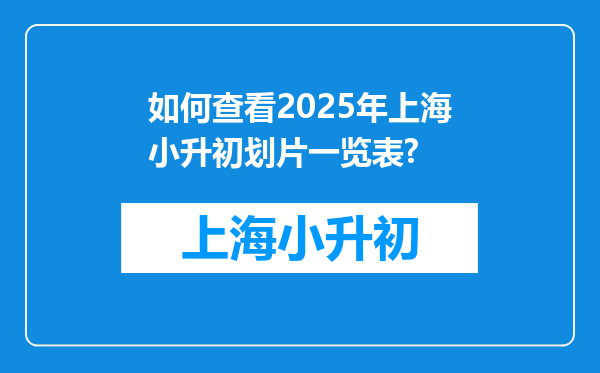 如何查看2025年上海小升初划片一览表?