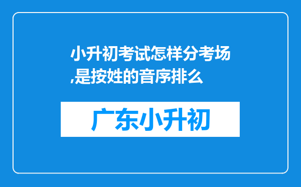 小升初考试怎样分考场,是按姓的音序排么