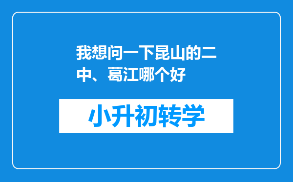 我想问一下昆山的二中、葛江哪个好