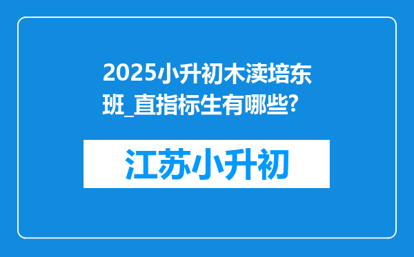 2025小升初木渎培东班_直指标生有哪些?